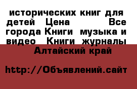 12 исторических книг для детей › Цена ­ 2 000 - Все города Книги, музыка и видео » Книги, журналы   . Алтайский край